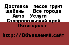 Доставка , песок грунт щебень . - Все города Авто » Услуги   . Ставропольский край,Пятигорск г.